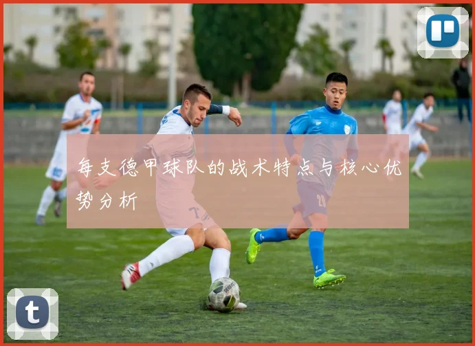 每支德甲球队的战术特点与核心优势分析