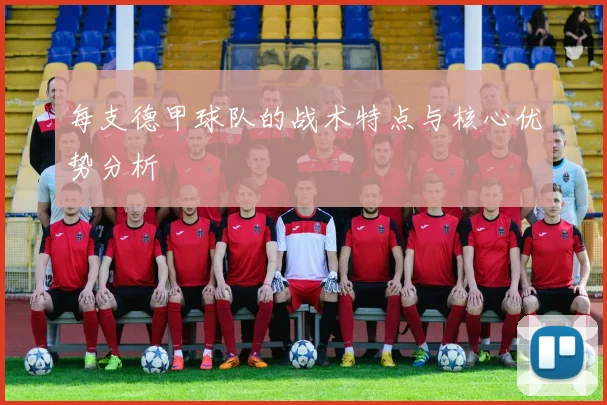 每支德甲球队的战术特点与核心优势分析