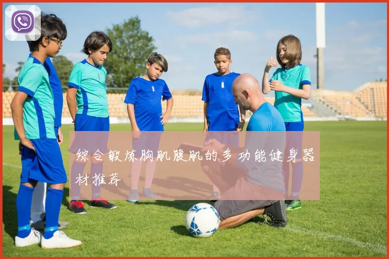 综合锻炼胸肌腹肌的多功能健身器材推荐