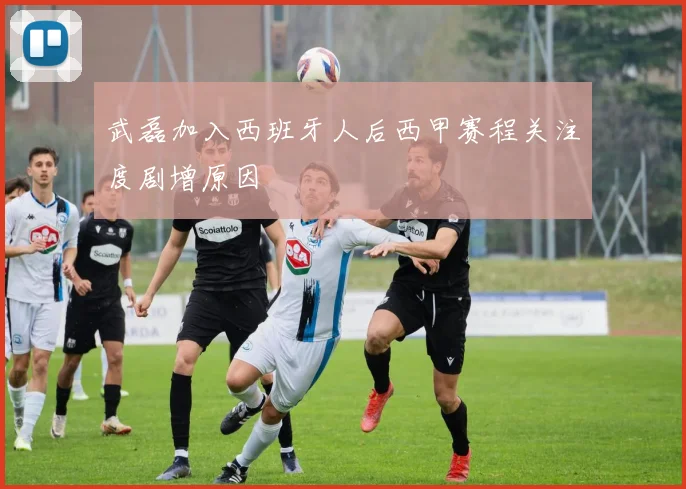 武磊加入西班牙人后西甲赛程关注度剧增原因