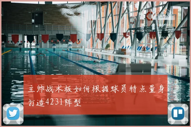 主帅战术板如何根据球员特点量身打造4231阵型