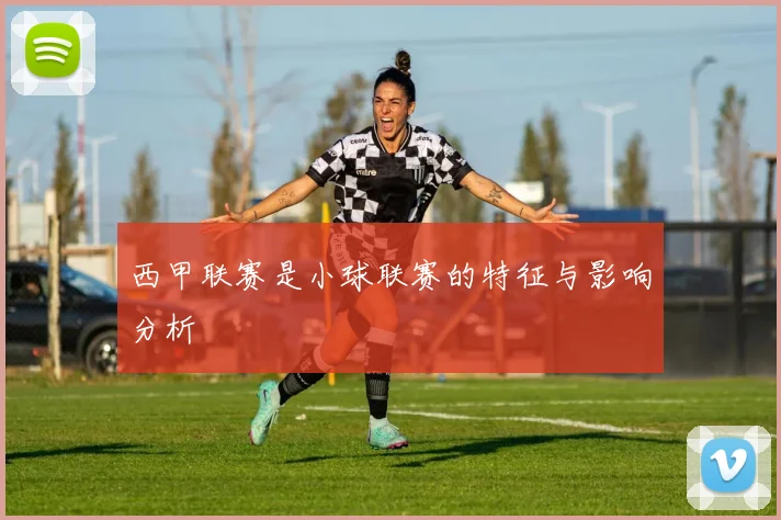 西甲联赛是小球联赛的特征与影响分析