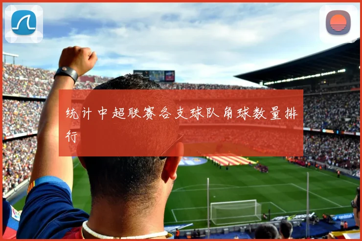统计中超联赛各支球队角球数量排行