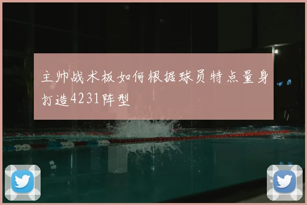 主帅战术板如何根据球员特点量身打造4231阵型